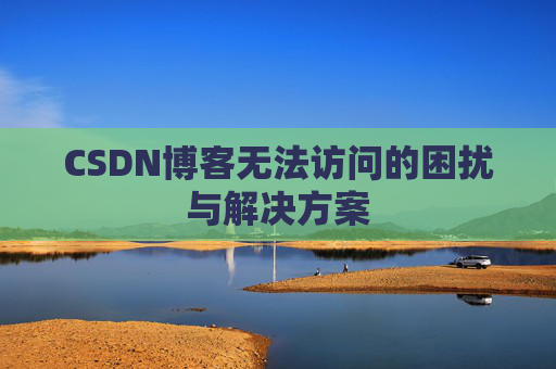 CSDN博客无法访问的困扰与解决方案